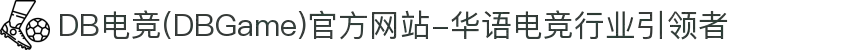 DB电竞(DBGame)官方网站-华语电竞行业引领者